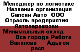 Менеджер по логистике › Название организации ­ Сапсан-Авто, ООО › Отрасль предприятия ­ Автоперевозки › Минимальный оклад ­ 60 077 - Все города Работа » Вакансии   . Адыгея респ.